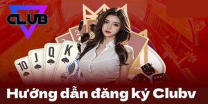 Hướng Dẫn Đăng Ký Clubv - Bước Khởi Đầu Để Tham Gia Cá Cược