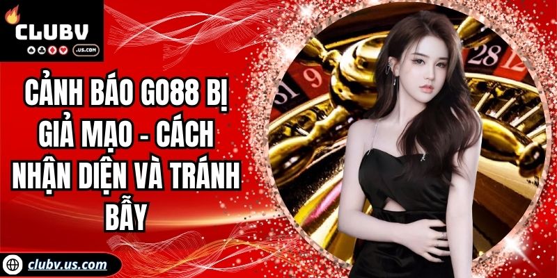 Cảnh báo Go88 bị giả mạo